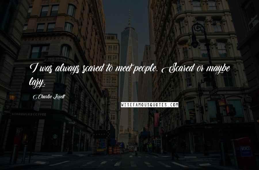 Charlie Lovett Quotes: I was always scared to meet people. Scared or maybe lazy.