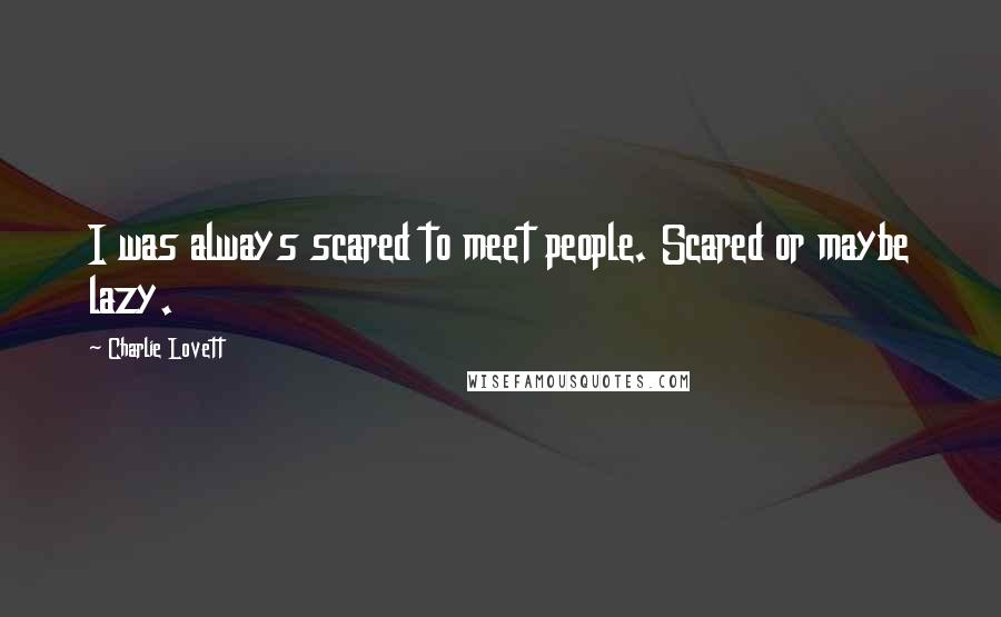 Charlie Lovett Quotes: I was always scared to meet people. Scared or maybe lazy.