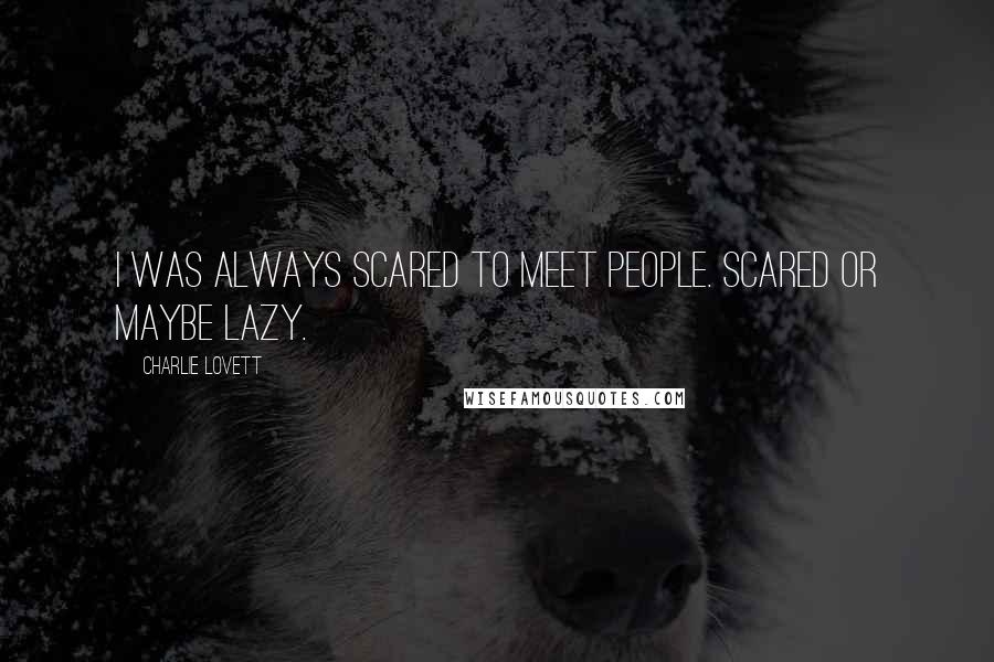 Charlie Lovett Quotes: I was always scared to meet people. Scared or maybe lazy.