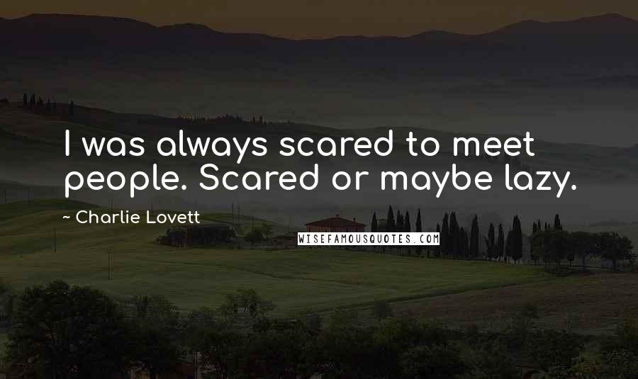 Charlie Lovett Quotes: I was always scared to meet people. Scared or maybe lazy.