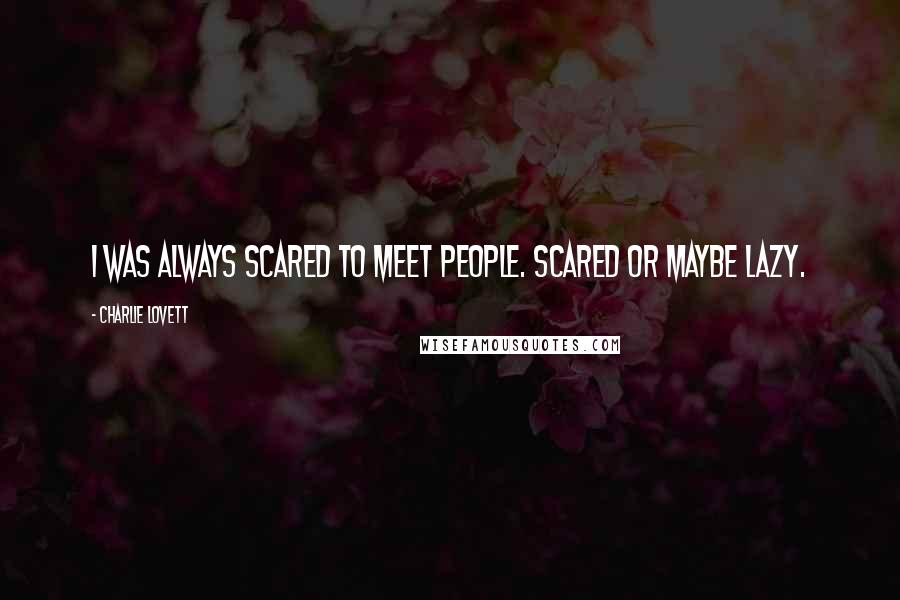 Charlie Lovett Quotes: I was always scared to meet people. Scared or maybe lazy.