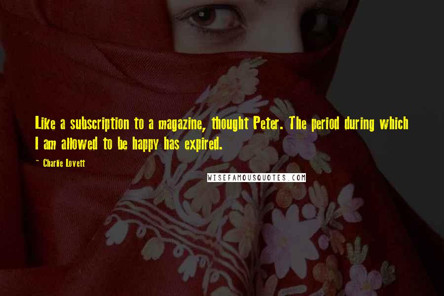 Charlie Lovett Quotes: Like a subscription to a magazine, thought Peter. The period during which I am allowed to be happy has expired.