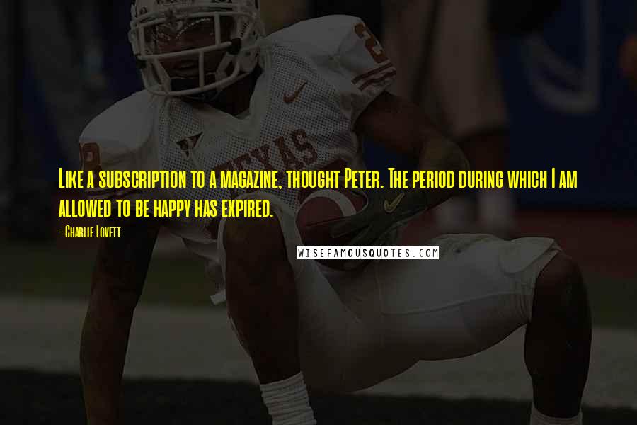 Charlie Lovett Quotes: Like a subscription to a magazine, thought Peter. The period during which I am allowed to be happy has expired.