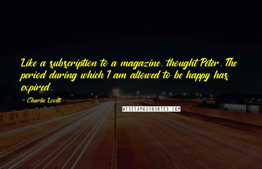 Charlie Lovett Quotes: Like a subscription to a magazine, thought Peter. The period during which I am allowed to be happy has expired.