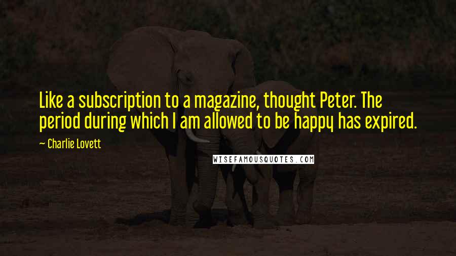 Charlie Lovett Quotes: Like a subscription to a magazine, thought Peter. The period during which I am allowed to be happy has expired.