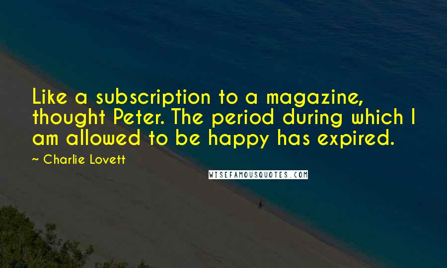 Charlie Lovett Quotes: Like a subscription to a magazine, thought Peter. The period during which I am allowed to be happy has expired.