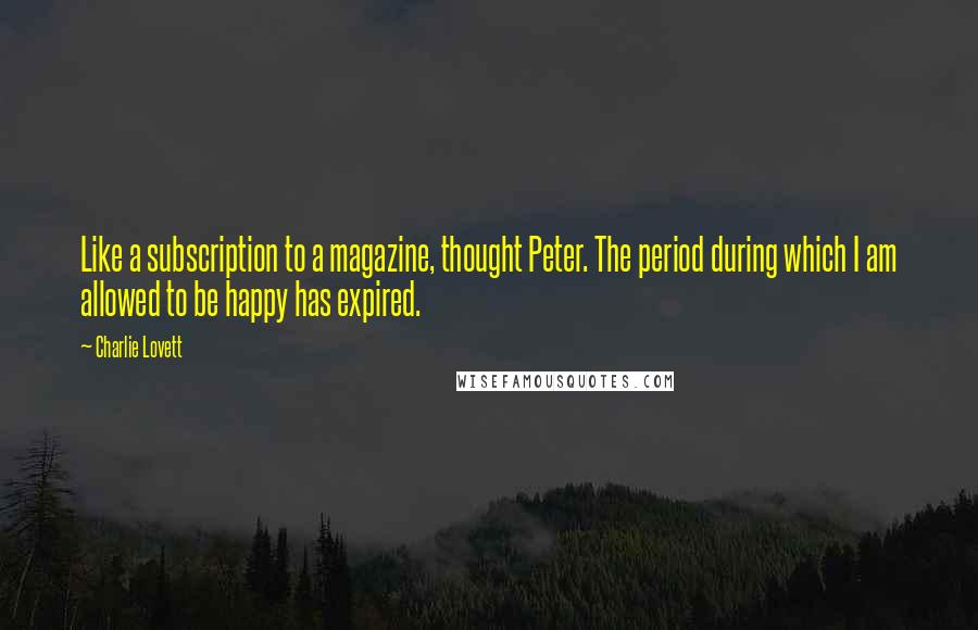 Charlie Lovett Quotes: Like a subscription to a magazine, thought Peter. The period during which I am allowed to be happy has expired.