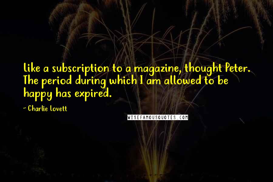 Charlie Lovett Quotes: Like a subscription to a magazine, thought Peter. The period during which I am allowed to be happy has expired.