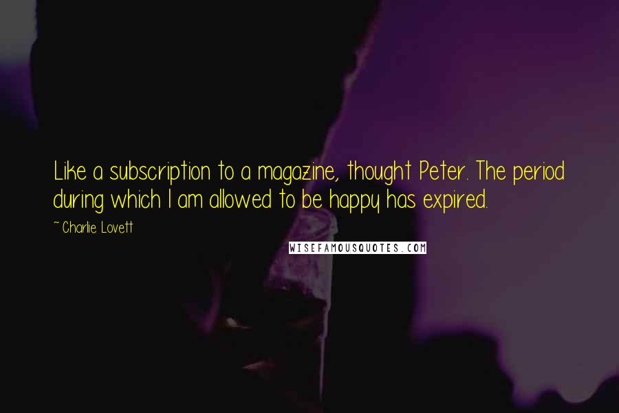 Charlie Lovett Quotes: Like a subscription to a magazine, thought Peter. The period during which I am allowed to be happy has expired.