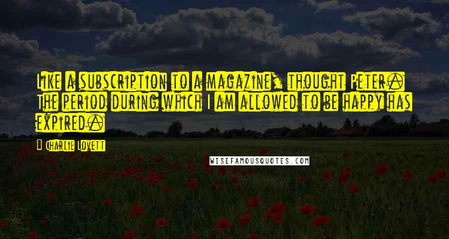 Charlie Lovett Quotes: Like a subscription to a magazine, thought Peter. The period during which I am allowed to be happy has expired.