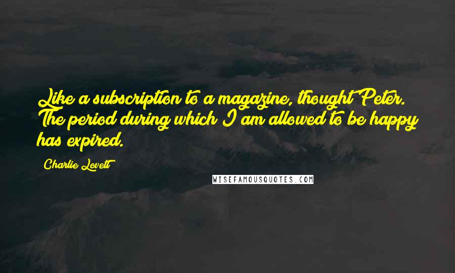 Charlie Lovett Quotes: Like a subscription to a magazine, thought Peter. The period during which I am allowed to be happy has expired.