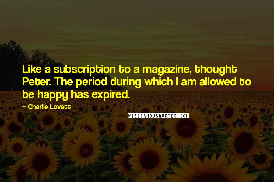 Charlie Lovett Quotes: Like a subscription to a magazine, thought Peter. The period during which I am allowed to be happy has expired.