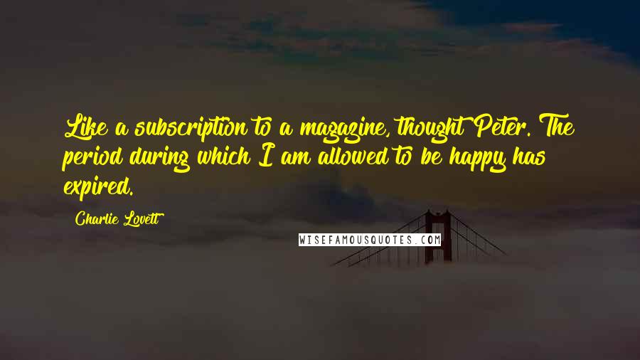 Charlie Lovett Quotes: Like a subscription to a magazine, thought Peter. The period during which I am allowed to be happy has expired.