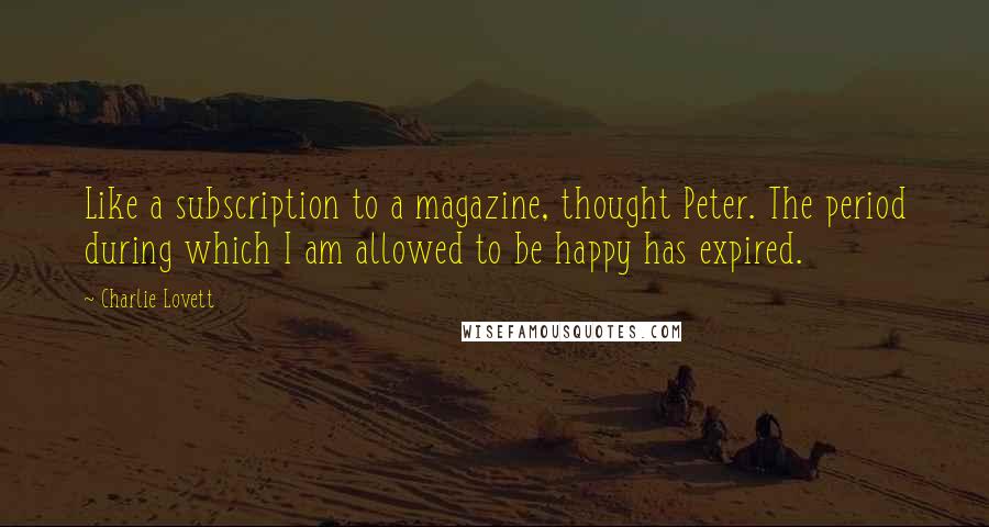 Charlie Lovett Quotes: Like a subscription to a magazine, thought Peter. The period during which I am allowed to be happy has expired.