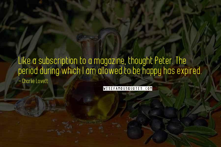 Charlie Lovett Quotes: Like a subscription to a magazine, thought Peter. The period during which I am allowed to be happy has expired.