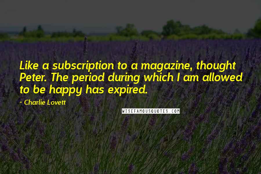 Charlie Lovett Quotes: Like a subscription to a magazine, thought Peter. The period during which I am allowed to be happy has expired.