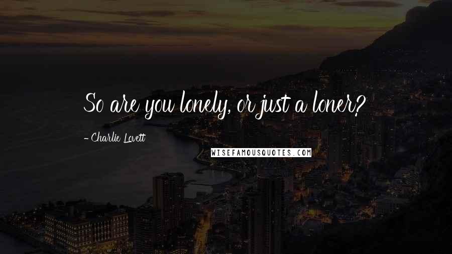 Charlie Lovett Quotes: So are you lonely, or just a loner?