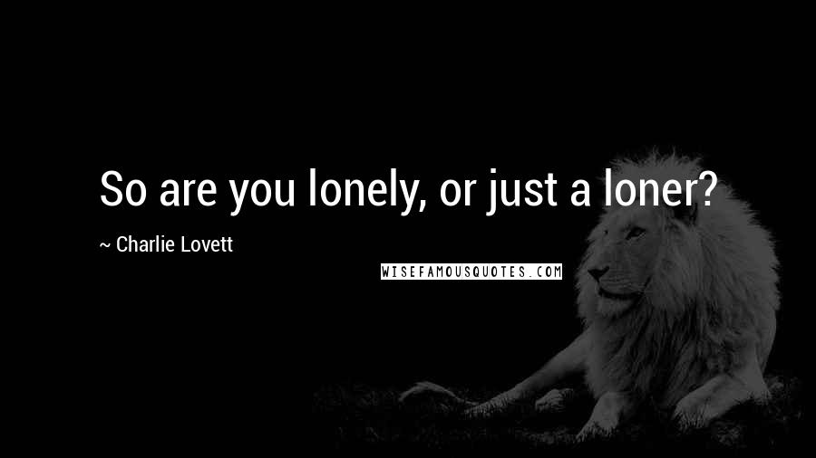 Charlie Lovett Quotes: So are you lonely, or just a loner?