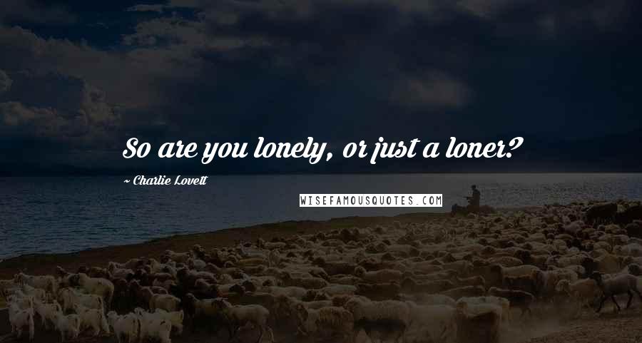 Charlie Lovett Quotes: So are you lonely, or just a loner?