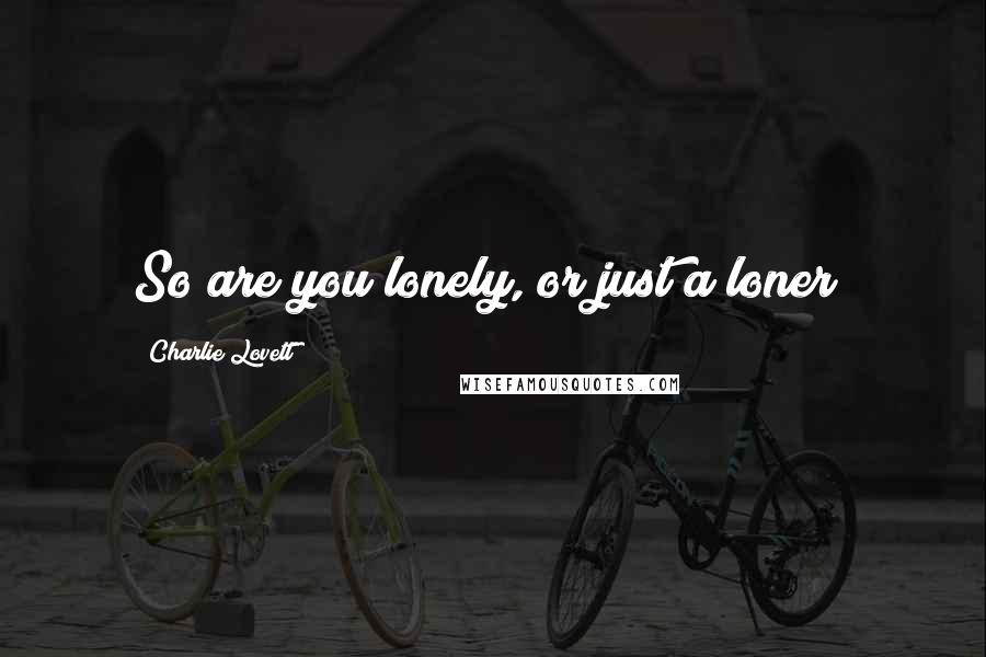 Charlie Lovett Quotes: So are you lonely, or just a loner?
