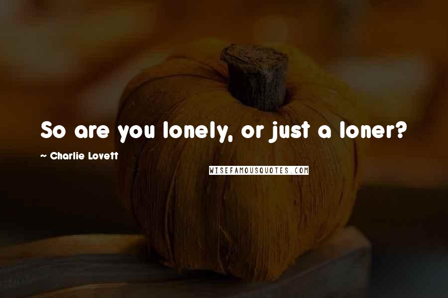 Charlie Lovett Quotes: So are you lonely, or just a loner?