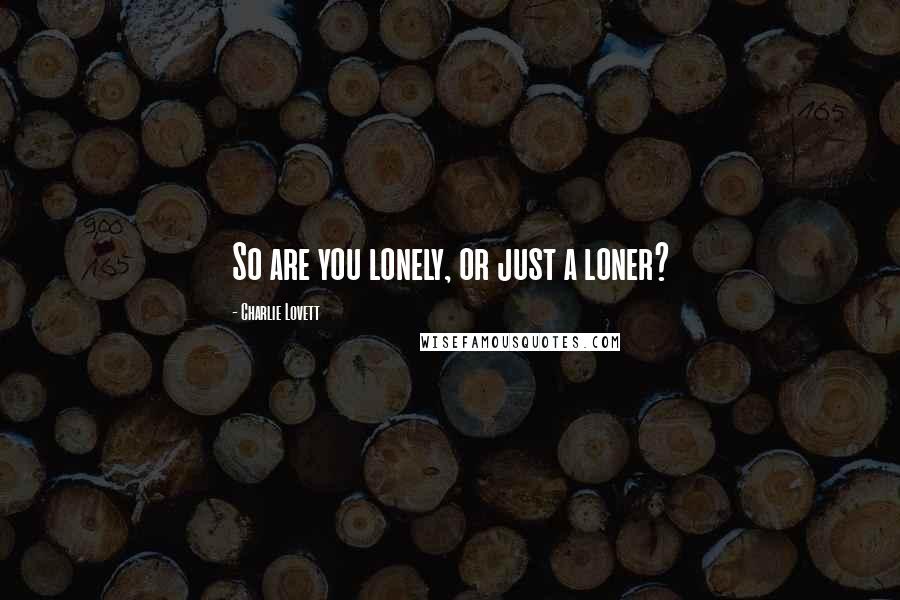Charlie Lovett Quotes: So are you lonely, or just a loner?