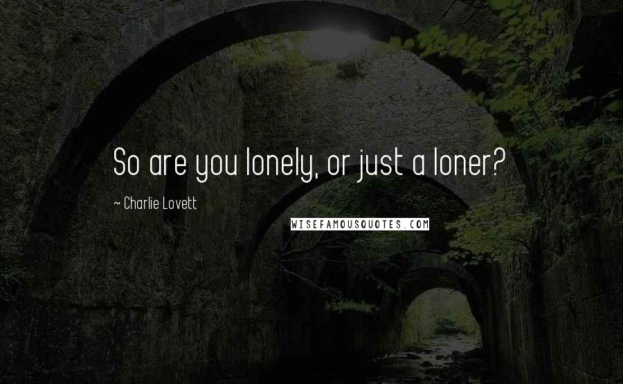 Charlie Lovett Quotes: So are you lonely, or just a loner?