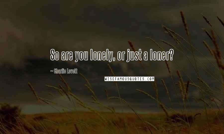 Charlie Lovett Quotes: So are you lonely, or just a loner?