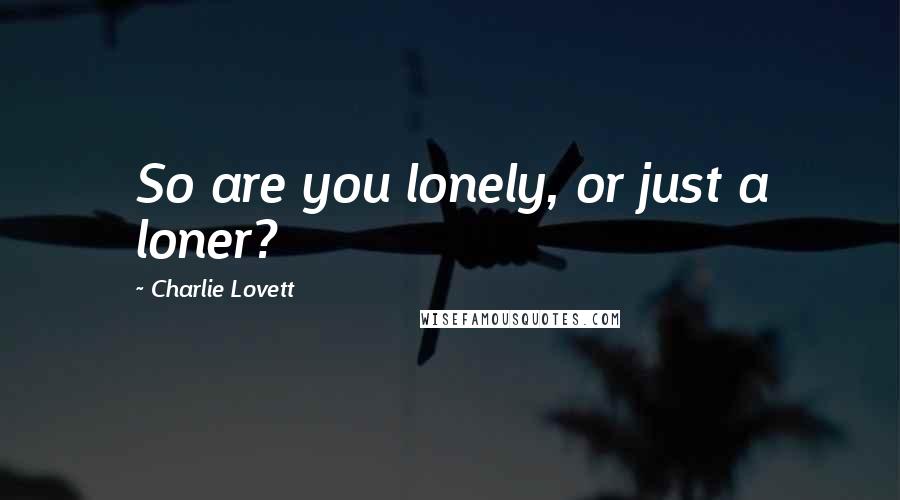 Charlie Lovett Quotes: So are you lonely, or just a loner?