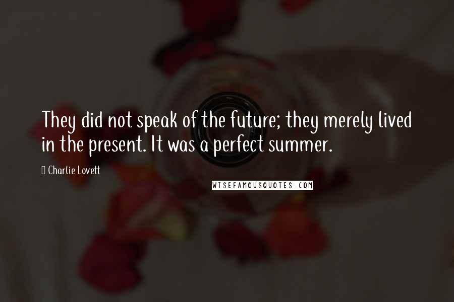 Charlie Lovett Quotes: They did not speak of the future; they merely lived in the present. It was a perfect summer.