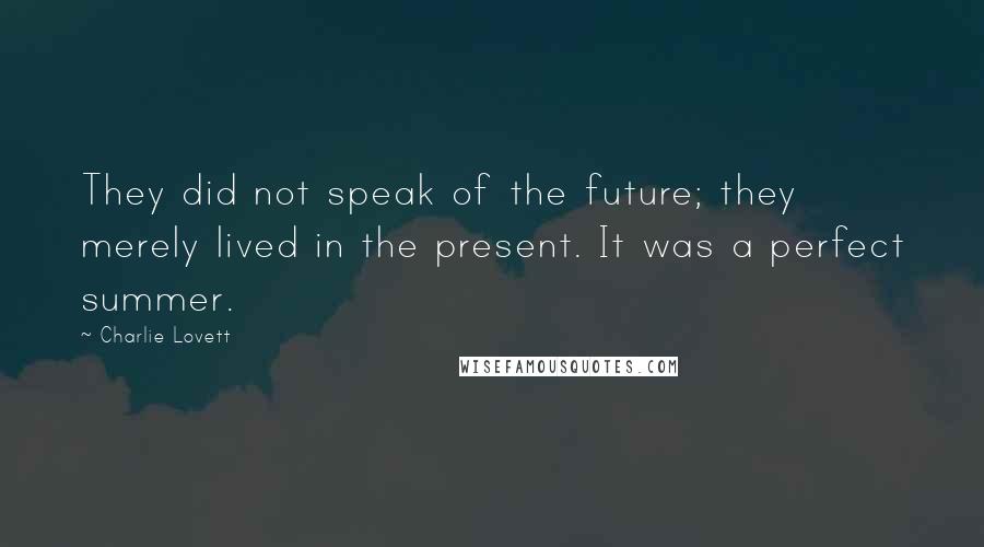 Charlie Lovett Quotes: They did not speak of the future; they merely lived in the present. It was a perfect summer.
