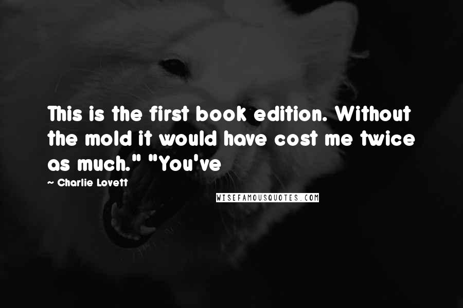 Charlie Lovett Quotes: This is the first book edition. Without the mold it would have cost me twice as much." "You've