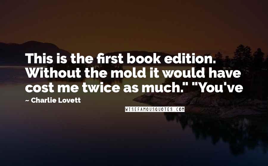 Charlie Lovett Quotes: This is the first book edition. Without the mold it would have cost me twice as much." "You've