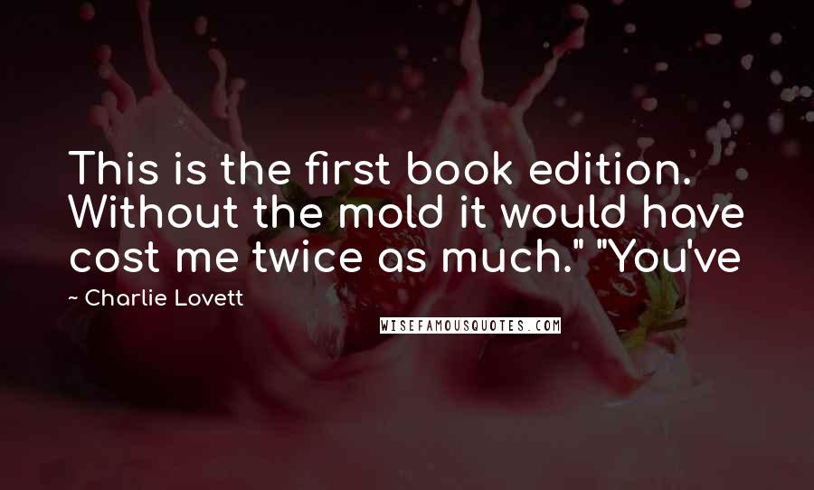 Charlie Lovett Quotes: This is the first book edition. Without the mold it would have cost me twice as much." "You've