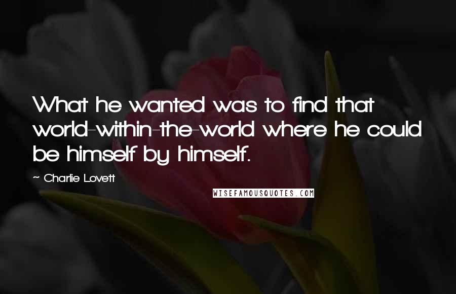 Charlie Lovett Quotes: What he wanted was to find that world-within-the-world where he could be himself by himself.