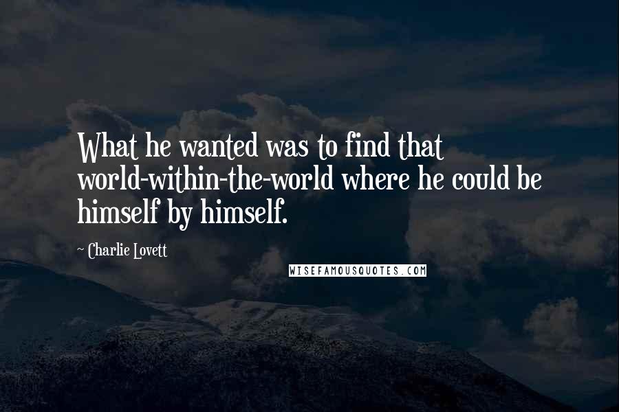 Charlie Lovett Quotes: What he wanted was to find that world-within-the-world where he could be himself by himself.