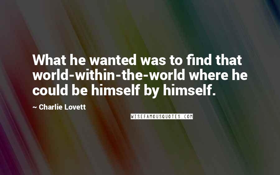 Charlie Lovett Quotes: What he wanted was to find that world-within-the-world where he could be himself by himself.