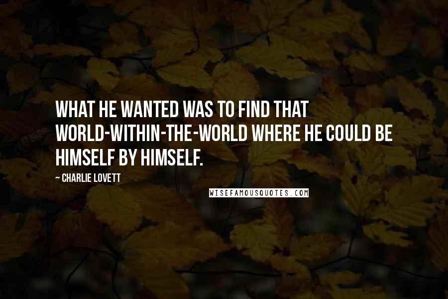 Charlie Lovett Quotes: What he wanted was to find that world-within-the-world where he could be himself by himself.