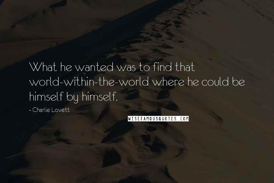 Charlie Lovett Quotes: What he wanted was to find that world-within-the-world where he could be himself by himself.