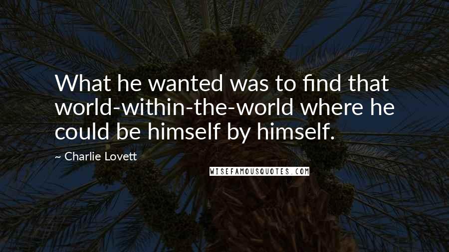 Charlie Lovett Quotes: What he wanted was to find that world-within-the-world where he could be himself by himself.