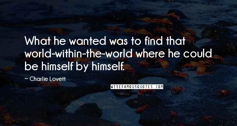 Charlie Lovett Quotes: What he wanted was to find that world-within-the-world where he could be himself by himself.