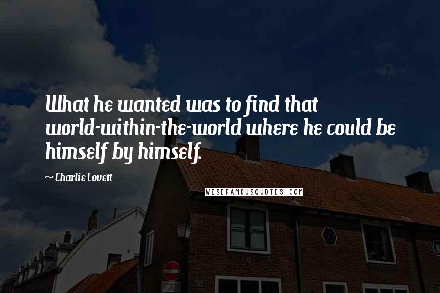 Charlie Lovett Quotes: What he wanted was to find that world-within-the-world where he could be himself by himself.