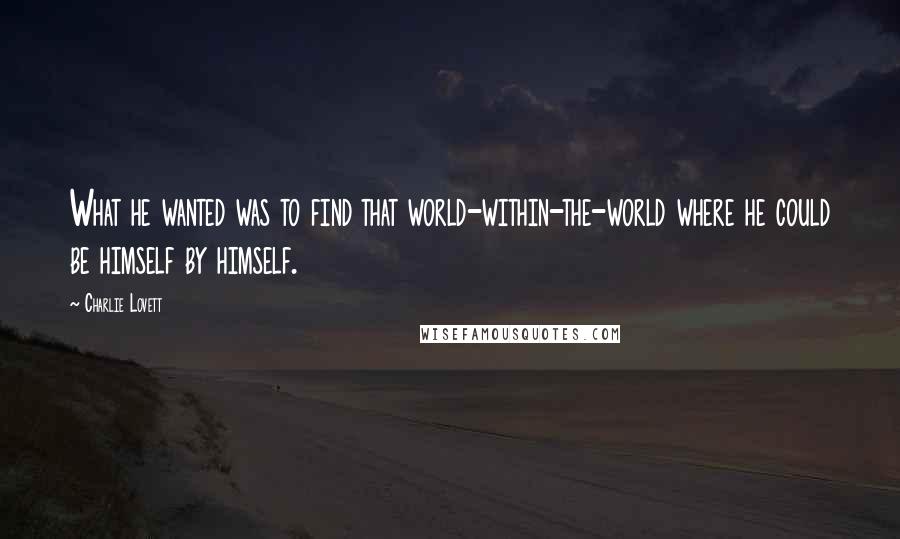 Charlie Lovett Quotes: What he wanted was to find that world-within-the-world where he could be himself by himself.