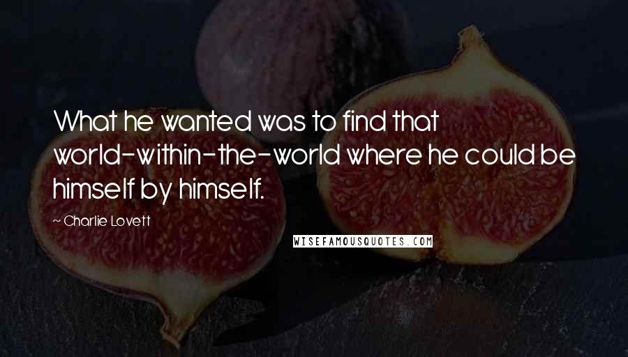 Charlie Lovett Quotes: What he wanted was to find that world-within-the-world where he could be himself by himself.