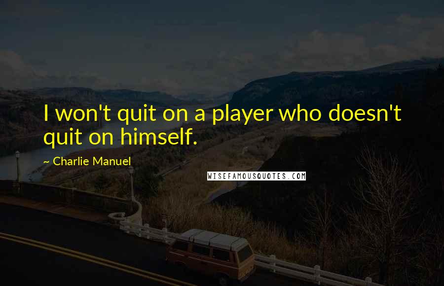 Charlie Manuel Quotes: I won't quit on a player who doesn't quit on himself.