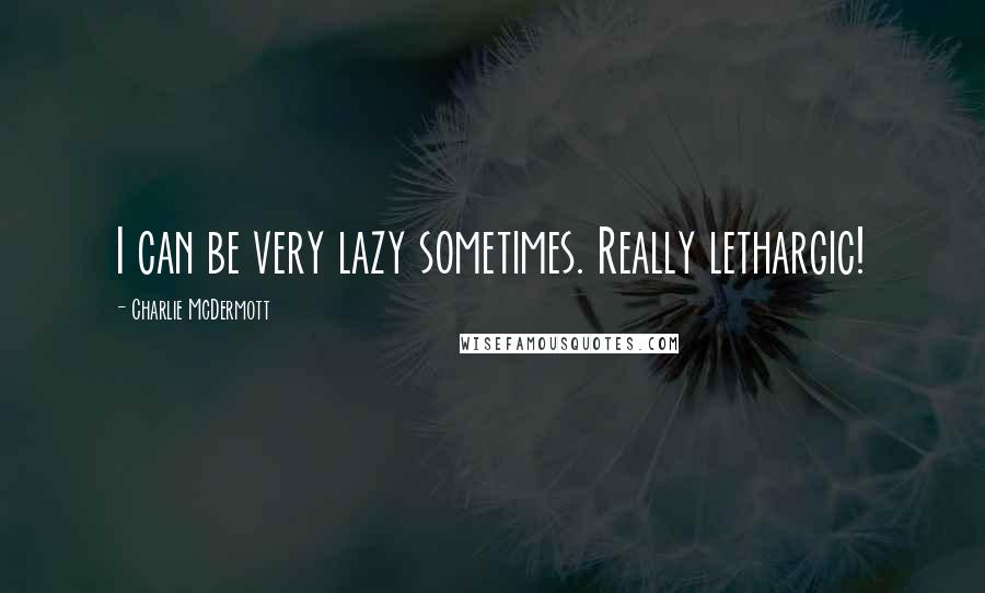 Charlie McDermott Quotes: I can be very lazy sometimes. Really lethargic!