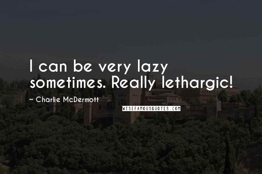 Charlie McDermott Quotes: I can be very lazy sometimes. Really lethargic!