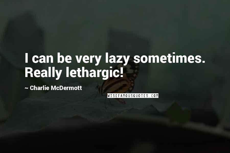 Charlie McDermott Quotes: I can be very lazy sometimes. Really lethargic!