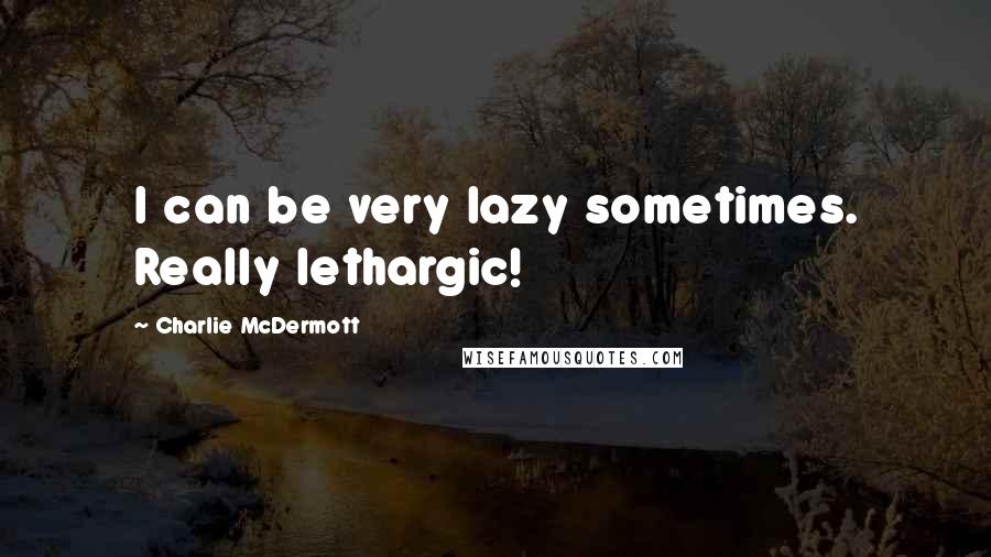 Charlie McDermott Quotes: I can be very lazy sometimes. Really lethargic!