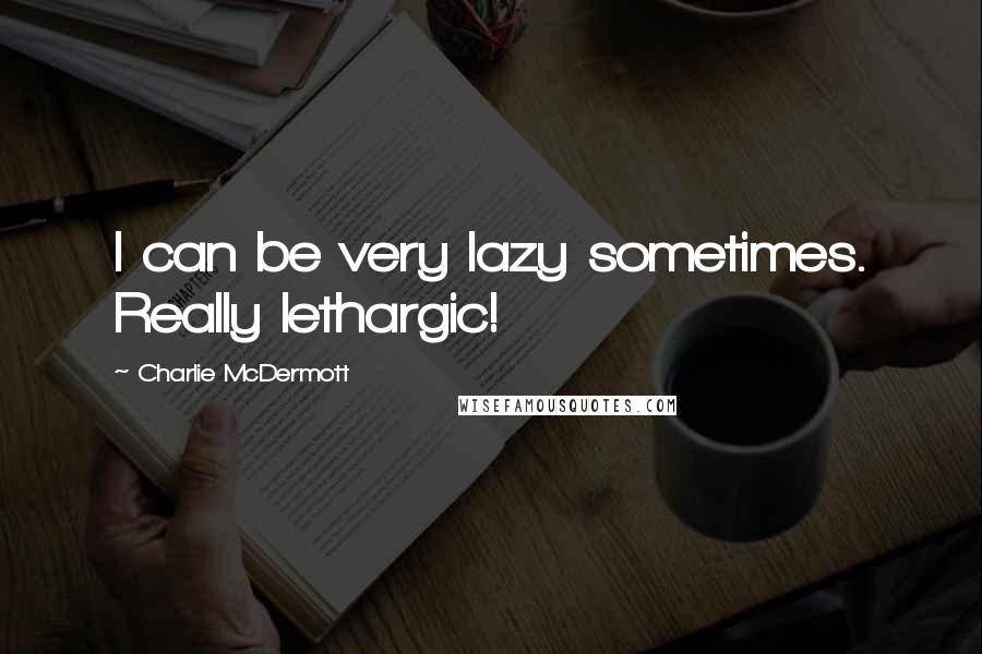 Charlie McDermott Quotes: I can be very lazy sometimes. Really lethargic!